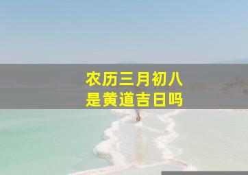 农历三月初八是黄道吉日吗