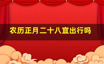 农历正月二十八宜出行吗