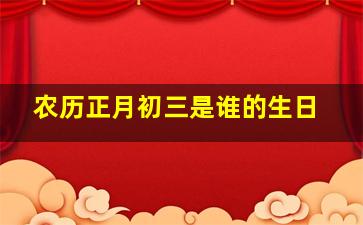 农历正月初三是谁的生日