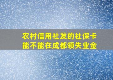 农村信用社发的社保卡能不能在成都领失业金