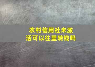 农村信用社未激活可以往里转钱吗