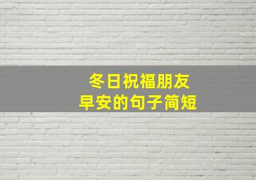 冬日祝福朋友早安的句子简短