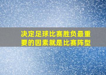 决定足球比赛胜负最重要的因素就是比赛阵型