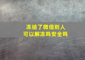 冻结了微信别人可以解冻吗安全吗