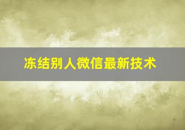 冻结别人微信最新技术