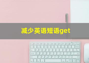 减少英语短语get