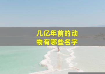 几亿年前的动物有哪些名字