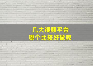 几大视频平台哪个比较好做呢