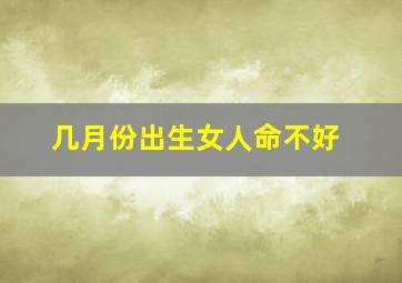 几月份出生女人命不好