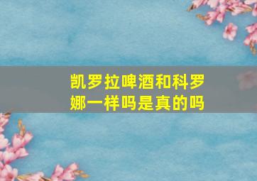 凯罗拉啤酒和科罗娜一样吗是真的吗