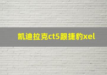 凯迪拉克ct5跟捷豹xel