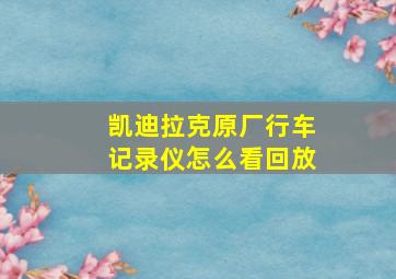 凯迪拉克原厂行车记录仪怎么看回放