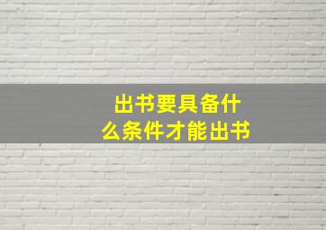 出书要具备什么条件才能出书