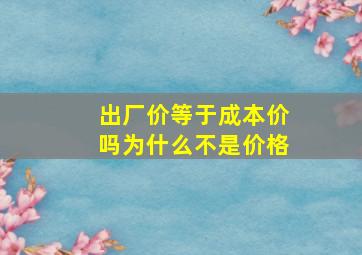 出厂价等于成本价吗为什么不是价格