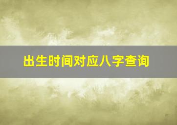 出生时间对应八字查询