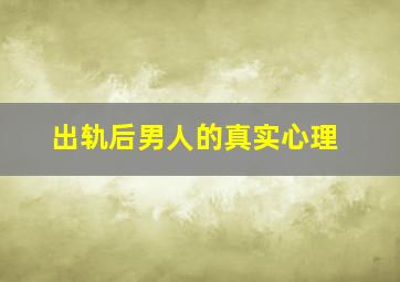 出轨后男人的真实心理