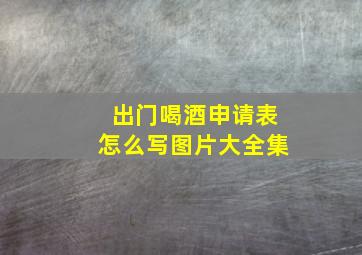 出门喝酒申请表怎么写图片大全集