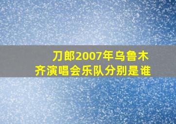 刀郎2007年乌鲁木齐演唱会乐队分别是谁