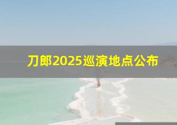 刀郎2025巡演地点公布