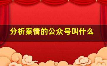 分析案情的公众号叫什么