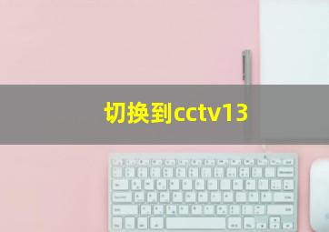 切换到cctv13