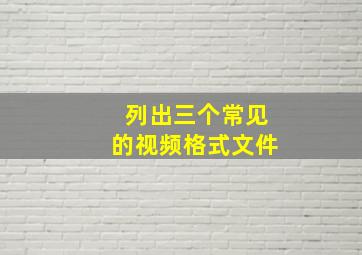 列出三个常见的视频格式文件