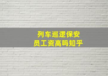 列车巡逻保安员工资高吗知乎