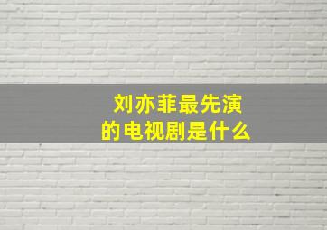 刘亦菲最先演的电视剧是什么