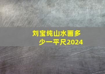 刘宝纯山水画多少一平尺2024