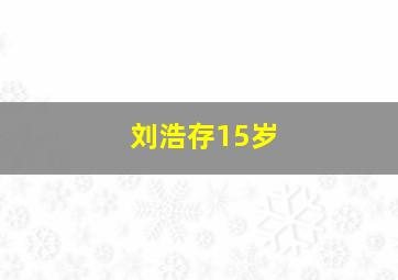 刘浩存15岁