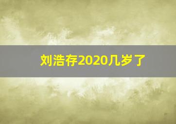 刘浩存2020几岁了