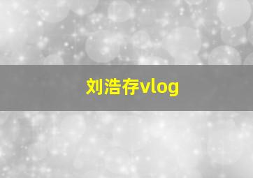 刘浩存vlog