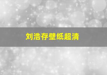 刘浩存壁纸超清