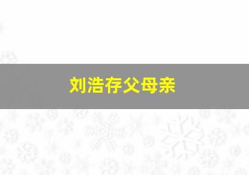 刘浩存父母亲