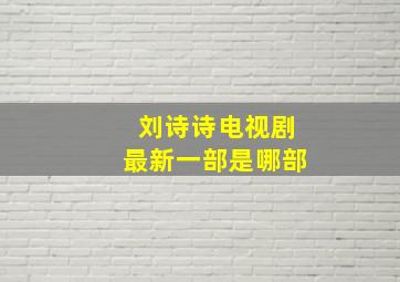 刘诗诗电视剧最新一部是哪部