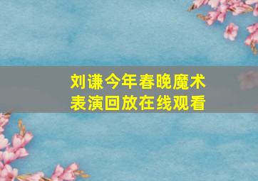 刘谦今年春晚魔术表演回放在线观看