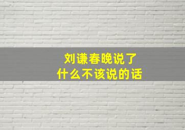 刘谦春晚说了什么不该说的话