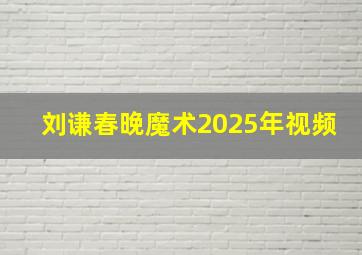 刘谦春晚魔术2025年视频