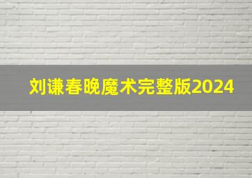 刘谦春晚魔术完整版2024