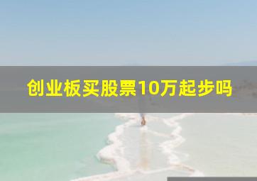 创业板买股票10万起步吗