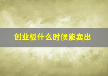 创业板什么时候能卖出