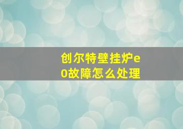 创尔特壁挂炉e0故障怎么处理