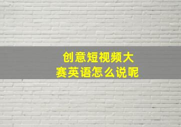 创意短视频大赛英语怎么说呢