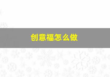 创意福怎么做