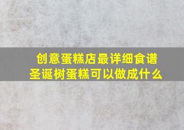 创意蛋糕店最详细食谱圣诞树蛋糕可以做成什么