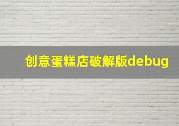 创意蛋糕店破解版debug