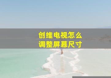 创维电视怎么调整屏幕尺寸