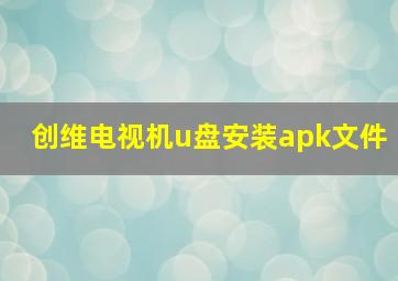 创维电视机u盘安装apk文件