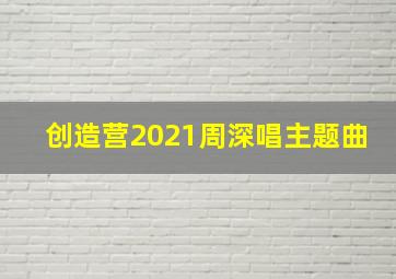 创造营2021周深唱主题曲