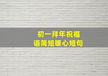 初一拜年祝福语简短暖心短句